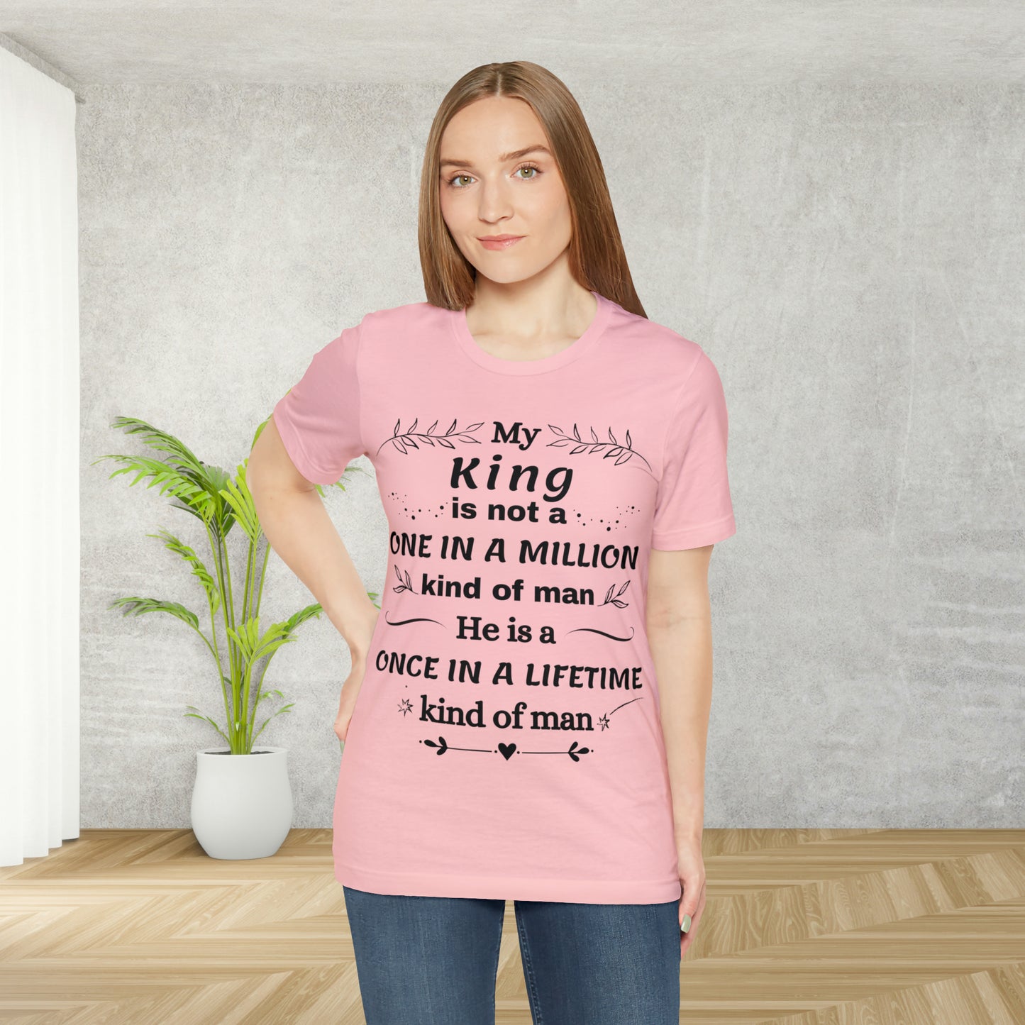 Once in a Lifetime King T-Shirt - Heartfelt Love Quote