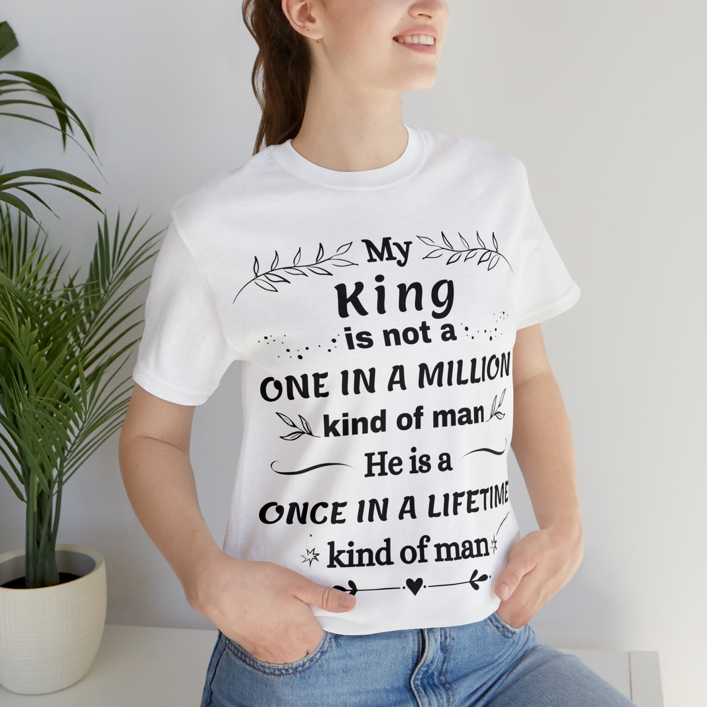 Once in a Lifetime King T-Shirt - Heartfelt Love Quote