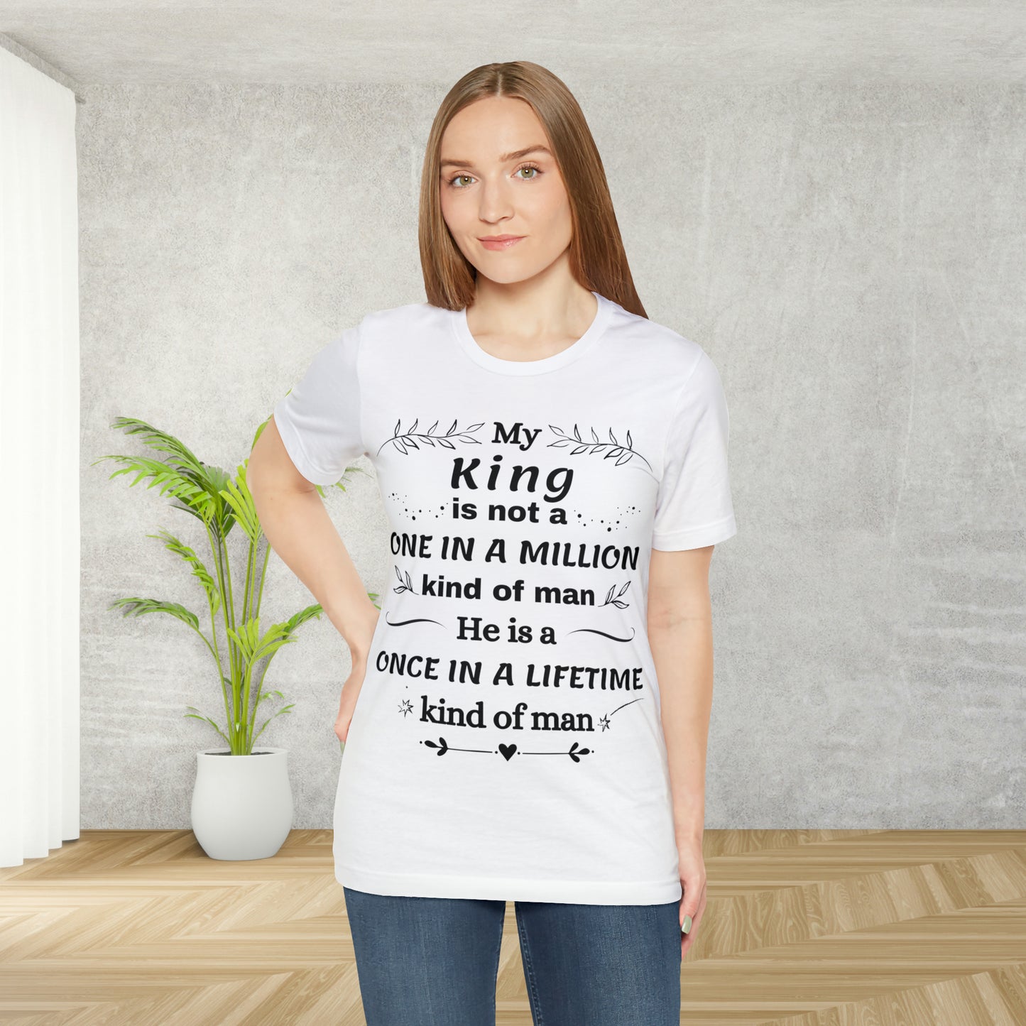 Once in a Lifetime King T-Shirt - Heartfelt Love Quote
