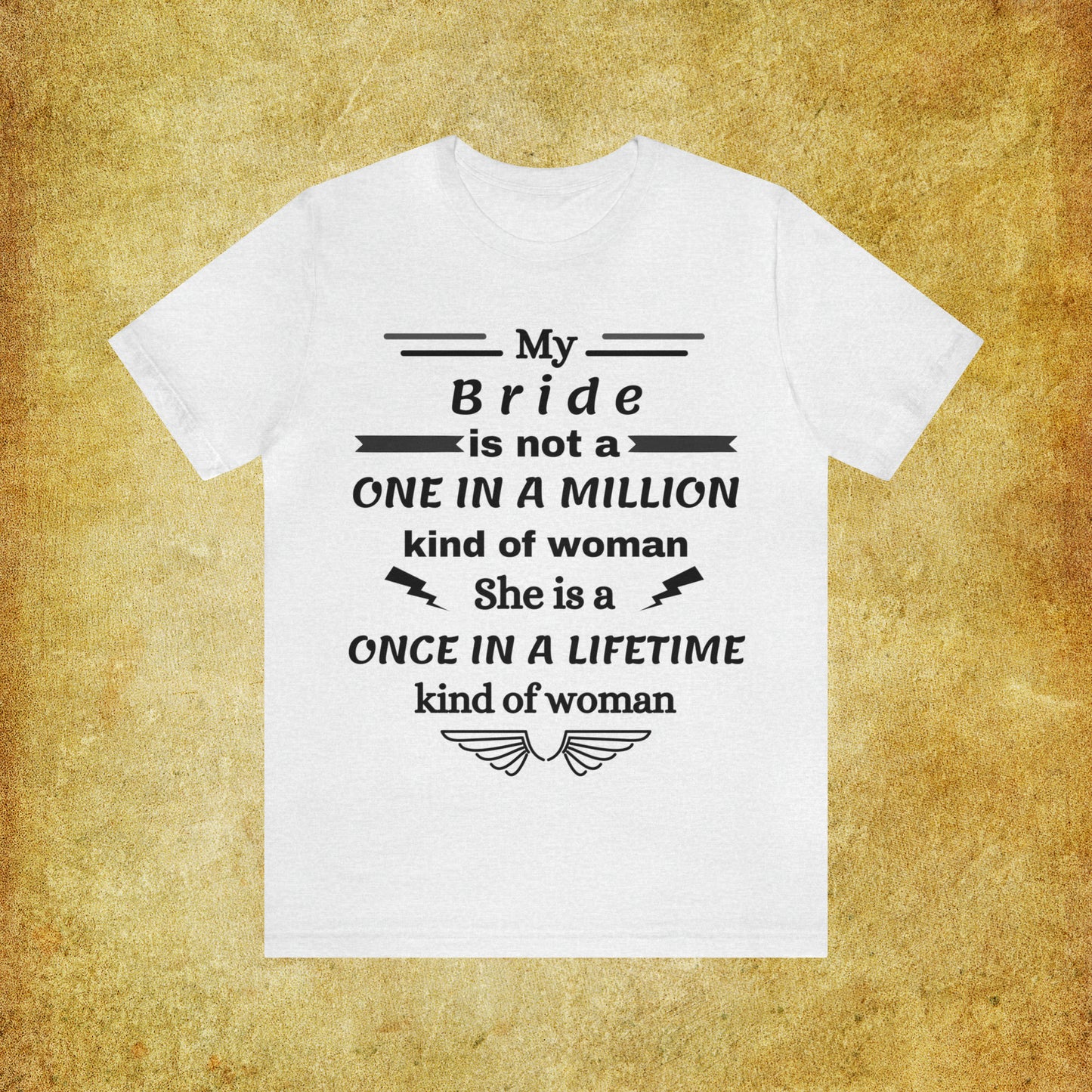 Once in a Lifetime Bride T-Shirt - Heartfelt Love Quote