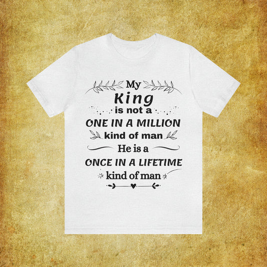 Once in a Lifetime King T-Shirt - Heartfelt Love Quote