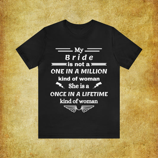 Once in a Lifetime Bride T-Shirt - Heartfelt Love Quote